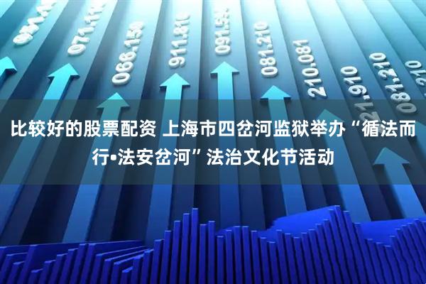 比较好的股票配资 上海市四岔河监狱举办“循法而行•法安岔河”法治文化节活动