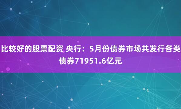比较好的股票配资 央行：5月份债券市场共发行各类债券71951.6亿元