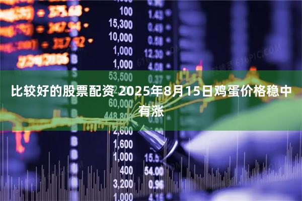 比较好的股票配资 2025年8月15日鸡蛋价格稳中有涨