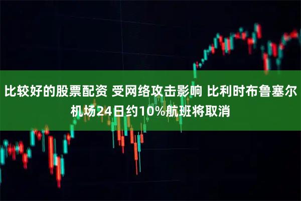 比较好的股票配资 受网络攻击影响 比利时布鲁塞尔机场24日约10%航班将取消